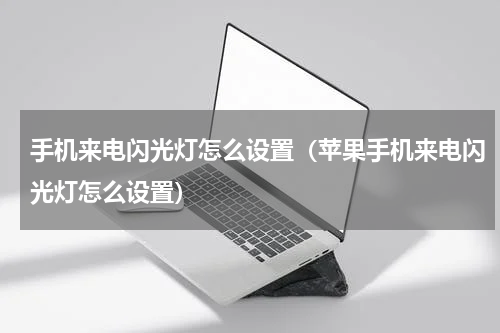 手机来电闪光灯怎么设置（苹果手机来电闪光灯怎么设置）