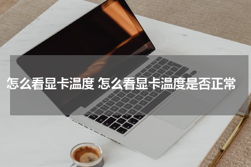 怎么看显卡温度 怎么看显卡温度是否正常