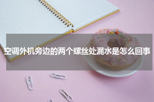 空调外机旁边的两个螺丝处漏水是怎么回事