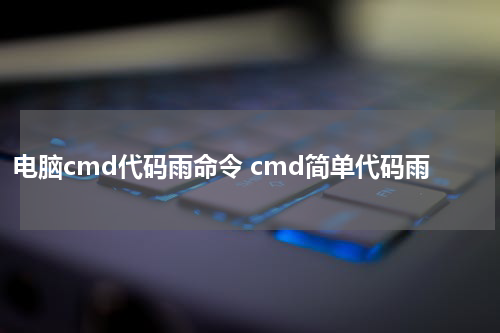 电脑cmd代码雨命令 cmd简单代码雨