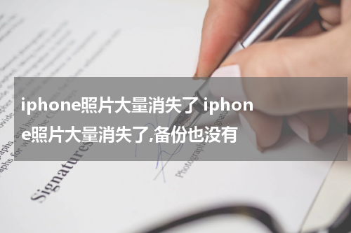 iphone照片大量消失了 iphone照片大量消失了,备份也没有