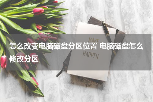 怎么改变电脑磁盘分区位置 电脑磁盘怎么修改分区