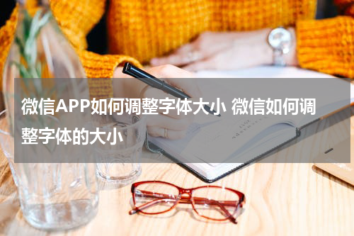 微信APP如何调整字体大小 微信如何调整字体的大小