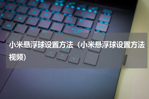 小米悬浮球设置方法（小米悬浮球设置方法视频）
