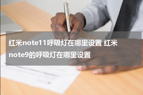 红米note11呼吸灯在哪里设置 红米note9的呼吸灯在哪里设置