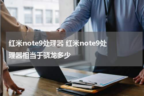红米note9处理器 红米note9处理器相当于骁龙多少
