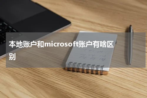 本地账户和microsoft账户有啥区别