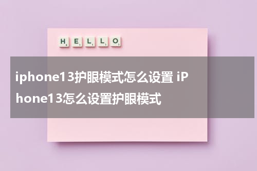 iphone13护眼模式怎么设置 iPhone13怎么设置护眼模式