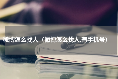 微博怎么找人（微博怎么找人,有手机号）