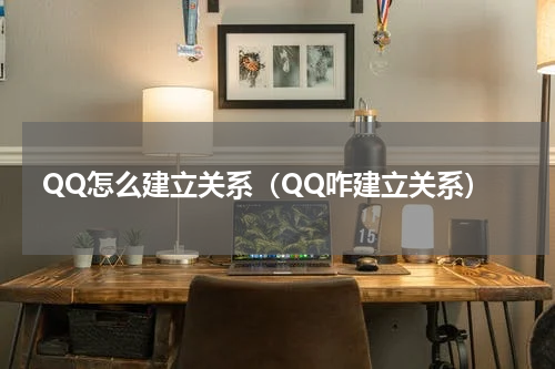 QQ怎么建立关系（QQ咋建立关系）