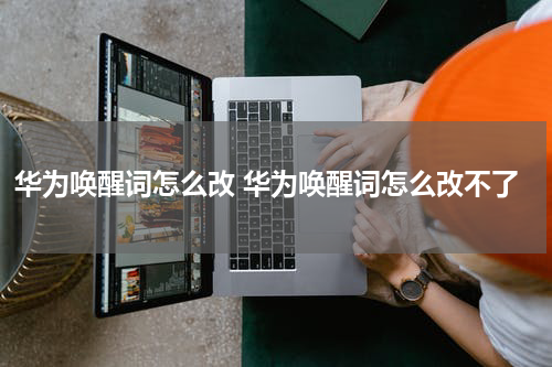 华为唤醒词怎么改 华为唤醒词怎么改不了
