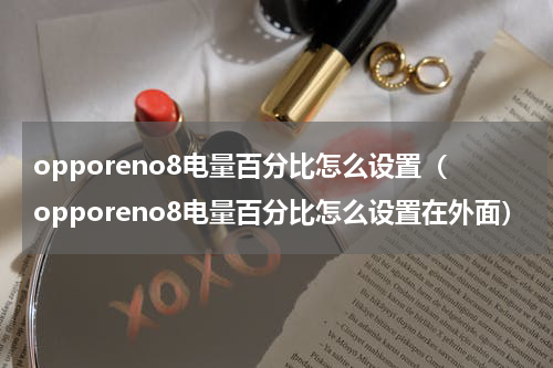 opporeno8电量百分比怎么设置（opporeno8电量百分比怎么设置在外面）