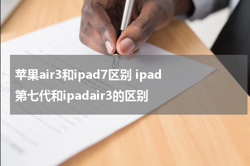 苹果air3和ipad7区别 ipad第七代和ipadair3的区别