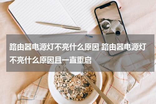 路由器电源灯不亮什么原因 路由器电源灯不亮什么原因且一直重启