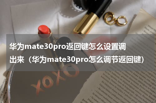 华为mate30pro返回键怎么设置调出来（华为mate30pro怎么调节返回键）