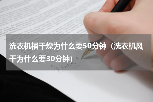 洗衣机桶干燥为什么要50分钟（洗衣机风干为什么要30分钟）