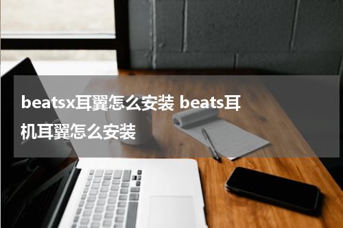beatsx耳翼怎么安装 beats耳机耳翼怎么安装