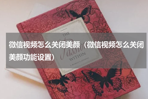 微信视频怎么关闭美颜（微信视频怎么关闭美颜功能设置）