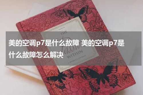 美的空调p7是什么故障 美的空调p7是什么故障怎么解决