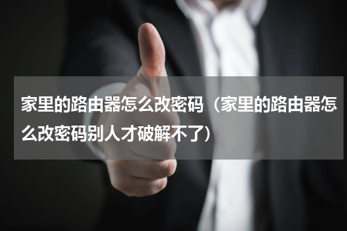 家里的路由器怎么改密码（家里的路由器怎么改密码别人才破解不了）