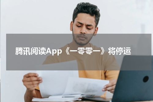 腾讯阅读App《一零零一》将停运