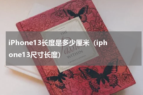 iPhone13长度是多少厘米（iphone13尺寸长度）