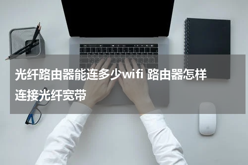 光纤路由器能连多少wifi 路由器怎样连接光纤宽带