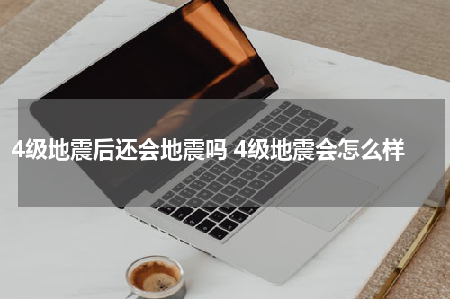 4级地震后还会地震吗 4级地震会怎么样