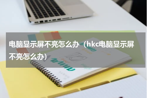 电脑显示屏不亮怎么办（hkc电脑显示屏不亮怎么办）