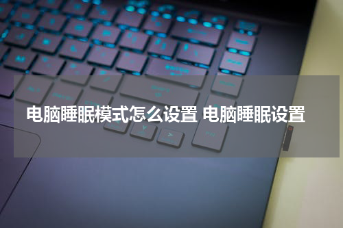 电脑睡眠模式怎么设置 电脑睡眠设置