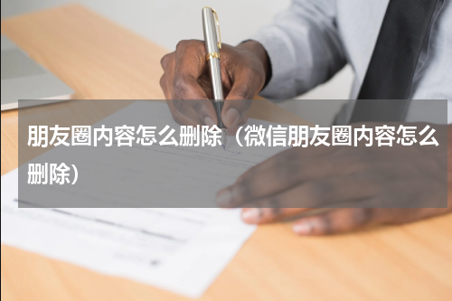 朋友圈内容怎么删除（微信朋友圈内容怎么删除）