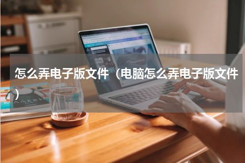怎么弄电子版文件（电脑怎么弄电子版文件）