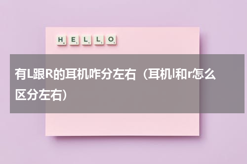 有L跟R的耳机咋分左右（耳机l和r怎么区分左右）
