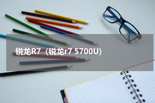 锐龙R7（锐龙r7 5700U）