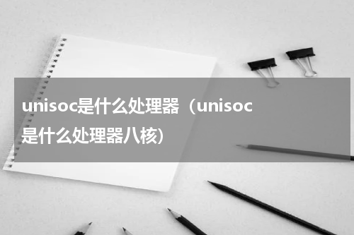 unisoc是什么处理器（unisoc是什么处理器八核）