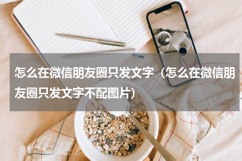 怎么在微信朋友圈只发文字（怎么在微信朋友圈只发文字不配图片）