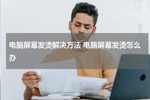 电脑屏幕发烫解决方法 电脑屏幕发烫怎么办