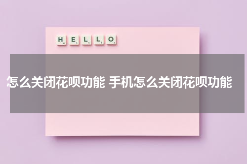 怎么关闭花呗功能 手机怎么关闭花呗功能