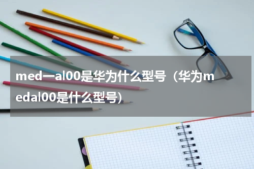 med一al00是华为什么型号（华为medal00是什么型号）