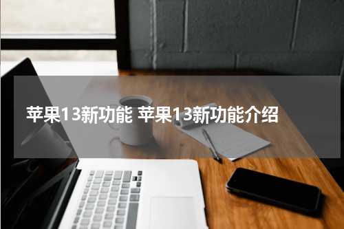 苹果13新功能 苹果13新功能介绍
