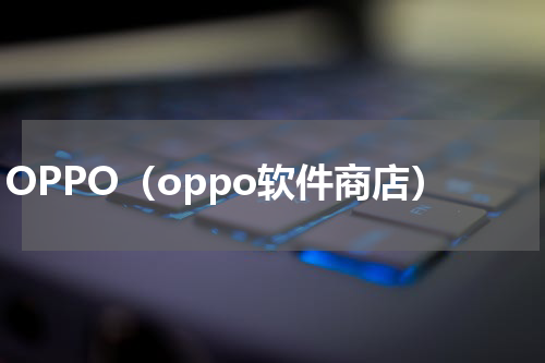 OPPO（oppo软件商店）