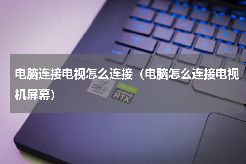 电脑连接电视怎么连接（电脑怎么连接电视机屏幕）