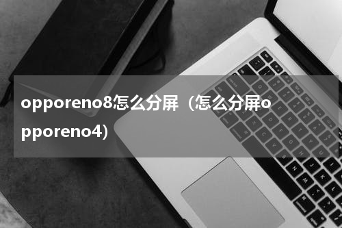 opporeno8怎么分屏（怎么分屏opporeno4）