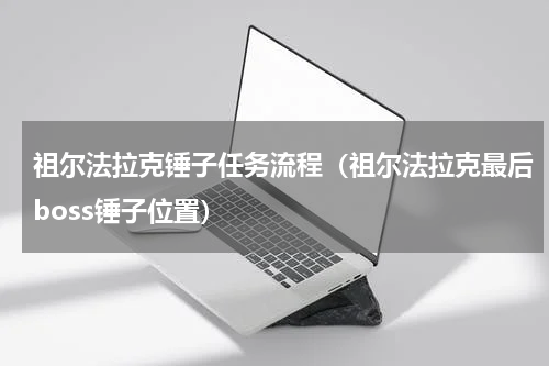 祖尔法拉克锤子任务流程（祖尔法拉克最后boss锤子位置）
