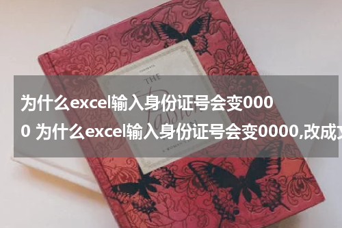 为什么excel输入身份证号会变0000 为什么excel输入身份证号会变0000,改成文本格式是乱码