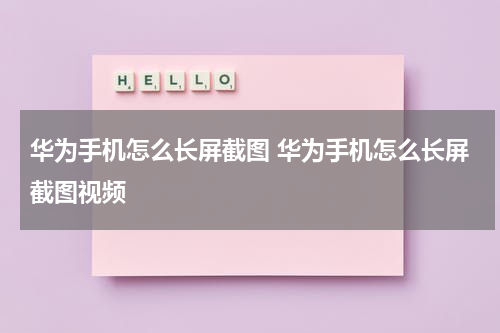 华为手机怎么长屏截图 华为手机怎么长屏截图视频