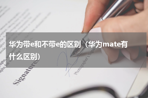 华为带e和不带e的区别（华为mate有什么区别）