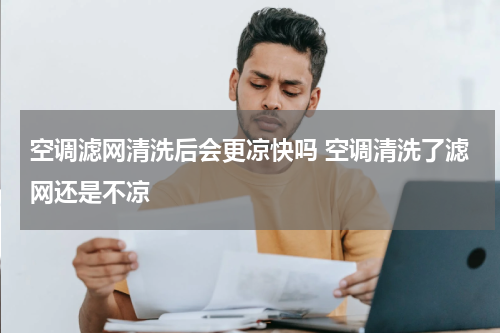 空调滤网清洗后会更凉快吗 空调清洗了滤网还是不凉
