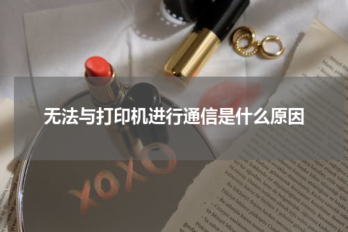 无法与打印机进行通信是什么原因