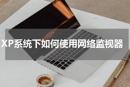 XP系统下如何使用网络监视器
